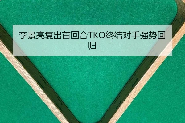 李景亮复出首回合TKO终结对手强势回归
